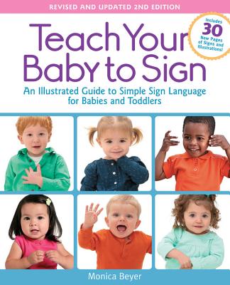 Teach Your Baby to Sign, Revised and Updated 2nd Edition: An Illustrated Guide to Simple Sign Language for Babies and Toddlers - Includes 30 New Pages of Signs and Illustrations!