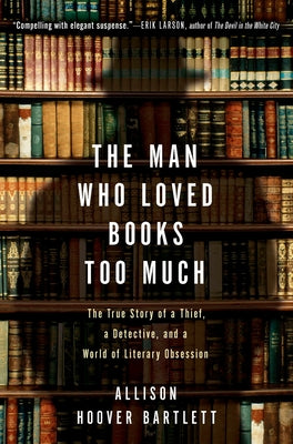 The Man Who Loved Books Too Much: The True Story of a Thief, a Detective, and a World of Literary Obsession