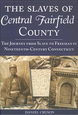 The Slaves of Central Fairfield County: The Journey from Slave to Freeman in Nineteenth-Century Connecticut (American Heritage)