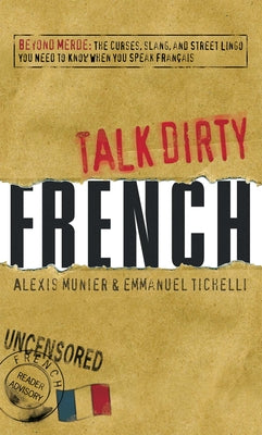 Talk Dirty French: Beyond Merde: The curses, slang, and street lingo you need to Know when you speak francais