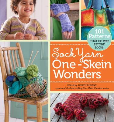 Sock Yarn One-Skein Wonders: 101 Patterns That Go Way Beyond Socks!