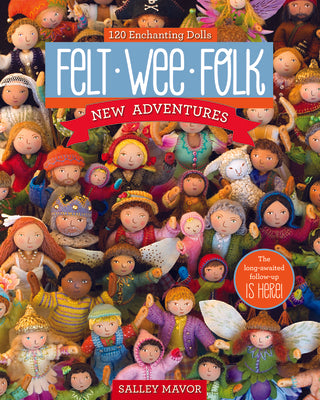 Felt Wee Folk - New Adventures: 120 Enchanting Dolls