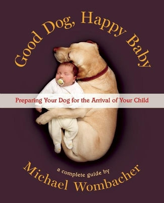 Good Dog, Happy Baby: Preparing Your Dog for the Arrival of Your Child