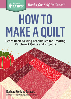 How to Make a Quilt: Learn Basic Sewing Techniques for Creating Patchwork Quilts and Projects. A Storey BASICS Title