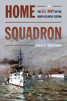 Home Squadron: The U.S. Navy on the North Atlantic Station (New Perspectives on Maritime History and Nautical Archaeology)