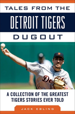 Tales from the Detroit Tigers Dugout: A Collection of the Greatest Tigers Stories Ever Told (Tales from the Team)