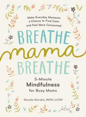 Breathe, Mama, Breathe: 5-Minute Mindfulness for Busy Moms