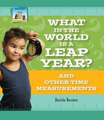 What in the World Is a Leap Year? and Other Time Measurements: And Other Time Measurements (Let's Measure More)