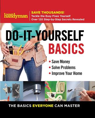 Family Handyman Do-It-Yourself Basics: Save Money, Solve Problems, Improve Your Home (1) (Family Handyman DIY Basics)