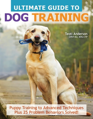 The Ultimate Guide to Dog Training: Puppy Training to Advanced Techniques plus 25 Problem Behaviors Solved! (CompanionHouse Books) Manners, Housetraining, Tricks, and More, with Positive Reinforcement