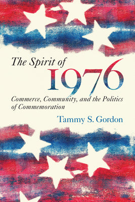 The Spirit of 1976: Commerce, Community, and the Politics of Commemoration (Public History in Historical Perspective)