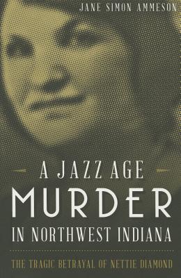 A Jazz Age Murder in Northwest Indiana: The Tragic Betrayal of Nettie Diamond (True Crime)