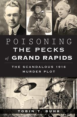 Poisoning the Pecks of Grand Rapids:: The Scandalous 1916 Murder Plot (True Crime)