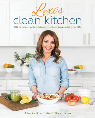 Lexi's Clean Kitchen: 150 Delicious Paleo-Friendly Recipes to Nourish Your Life