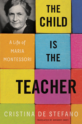 The Child Is the Teacher: A Life of Maria Montessori