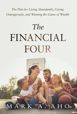 The Financial Four: The Plan for Living Abundantly, Giving Outrageously, and Winning the Game of Wealth