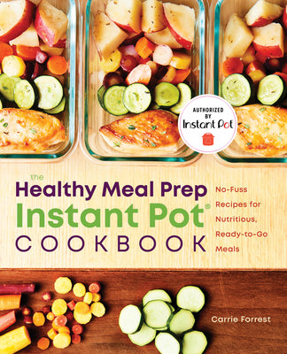 The Healthy Meal Prep Instant Pot Cookbook: No-Fuss Recipes for Nutritious, Ready-to-Go Meals