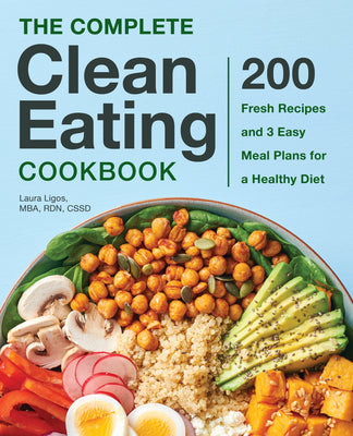 The Complete Clean Eating Cookbook: 200 Fresh Recipes and 3 Easy Meal Plans for a Healthy Diet