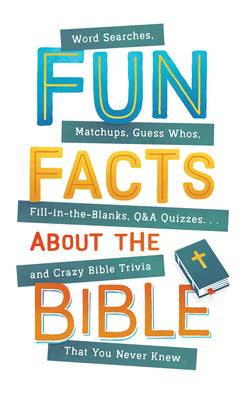 Fun Facts about the Bible: Word Searches, Matchups, Guess Whos, Fill-in-the-Blanks, Q&A Quizzes. . .and Crazy Bible Trivia That You Never Knew