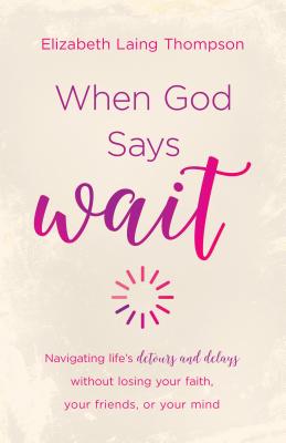 When God Says "Wait": navigating lifes detours and delays without losing your faith, your friends, or your mind