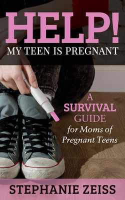 Help! My Teen is Pregnant: A Survival Guide for Moms of Pregnant Teens