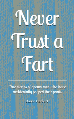 Never Trust a Fart: True stories of grown men who have accidentally pooped their pants