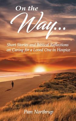 On the Way: Short Stories and Biblical Reflections on Caring for a Loved One in Hospice