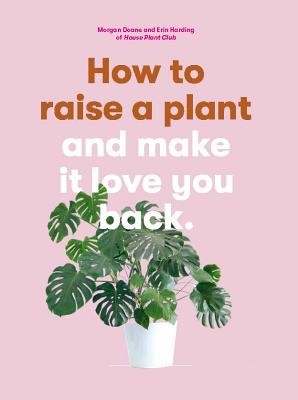 How to Raise a Plant: and Make It Love You Back