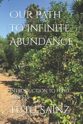 Our Path to Infinite Abundance: Introduction to Food Forests (Food Forest Series)