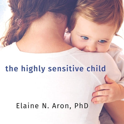 The Highly Sensitive Child: Helping Our Children Thrive When The World Overwhelms Them