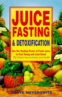 Juice Fasting and Detoxification: Use the Healing Power of Fresh Juice to Feel Young and Look Great