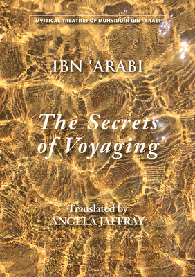 The Secrets of Voyaging: Kitab al-isfar 'an nata'ij al-asfar (Mystical Treatises of Muhyiddin Ibn 'Arabi)