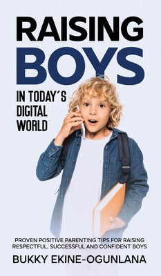 Raising Boys in Today's Digital World: Proven Positive Parenting Tips for Raising Respectful, Successful and Confident Boys