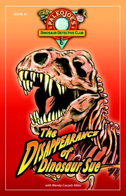 The Disappearance of Dinosaur SUE (PaleoJoe's Dinosaur Detective Club)