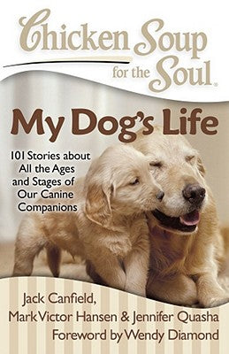 Chicken Soup for the Soul: My Dog's Life: 101 Stories about All the Ages and Stages of Our Canine Companions