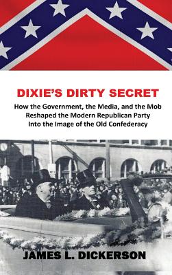 Dixie's Dirty Secret: How the Government, the Media and the Mob Reshaped the Modern Republican Party Into the Image of the Old Confederacy