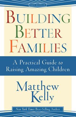 Building Better Families: A Practical Guide to Raising Amazing Children