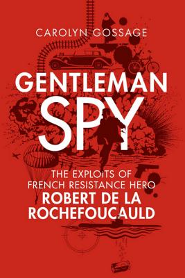 Gentleman Spy: The Exploits of French Resistance Hero Robert De La Rochefoucauld