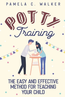 Potty Training: The Easy and Effective Method for Teaching Your Child (Potty Training Books For Boys)