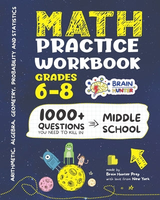 Math Practice Workbook Grades 6-8: 1000+ Questions You Need to Kill in Middle School by Brain Hunter Prep (Arithmetic, Algebra, Geometry, Measurement, ... more in Kill It Series by Brain Hunter Prep)