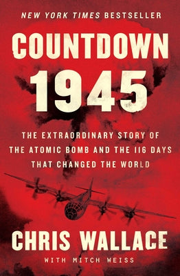 Countdown 1945: The Extraordinary Story of the Atomic Bomb and the 116 Days That Changed the World (Chris Wallaces Countdown Series)