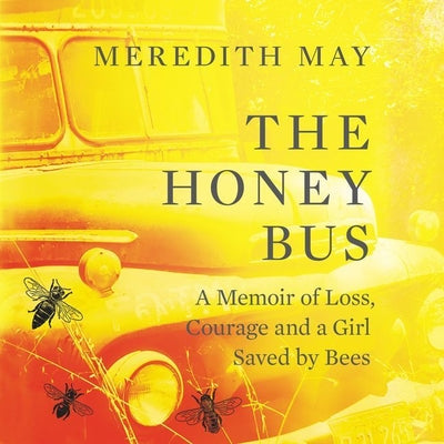 The Honey Bus: A Memoir of Loss, Courage and a Girl Saved by Bees