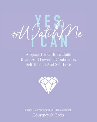 Yes, I Can - #WatchMe: A Space For Girls To Build Brave And Powerful Confidence, Self-Esteem And Self Love