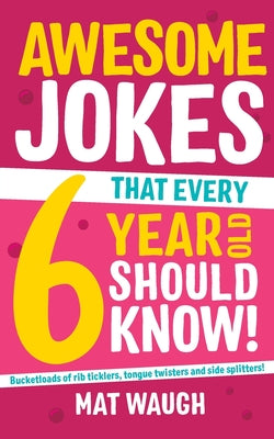 Awesome Jokes That Every 6 Year Old Should Know!: Bucketloads of rib ticklers, tongue twisters and side splitters