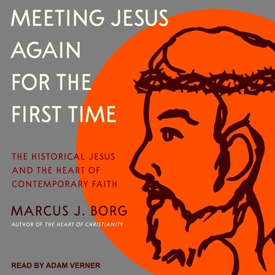 Meeting Jesus Again for the First Time: The Historical Jesus and the Heart of Contemporary Faith