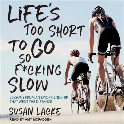 Life's Too Short to Go So F*cking Slow: Lessons from an Epic Friendship That Went the Distance