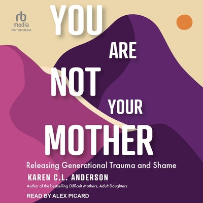 You Are Not Your Mother: Releasing Generational Trauma and Shame (Living Free from Narcissistic Mothers and Fathers)