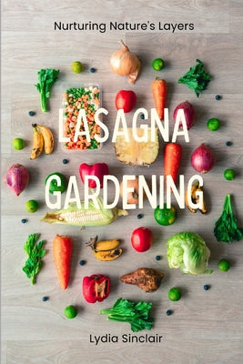 Lasagna Gardening: A New Layering System for Bountiful Gardens: No Digging, No Tilling, No Weeding, No Kidding!