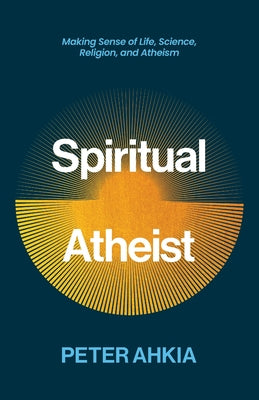 Spiritual Atheist: A Quest To Unite Science And Wisdom Into A Radical New Life Philosophy to Thrive In The Digital Age