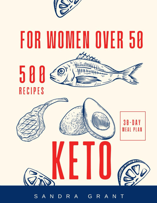 The Complete Keto Diet Guide for Women After 50: Cookbook for Beginners: 500 Recipes and 30-Day Meal Plan For Quick & Easy Low-Carb Homemade Cooking